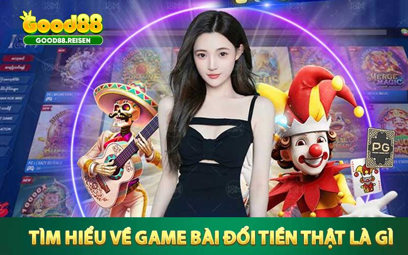 Tìm hiểu về Game bài đổi tiền thật là gì?
